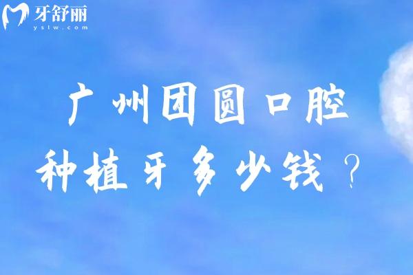 广州团圆口腔种植牙多少钱