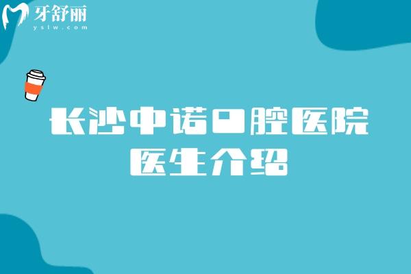 长沙中诺口腔医院医生介绍：易继恩/刘博闻等擅长种植