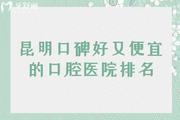 昆明口碑好又便宜的口腔医院排名