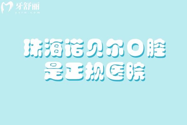 珠海诺贝尔口腔是正规医院，资质、医生、擅长项目等方面分享
