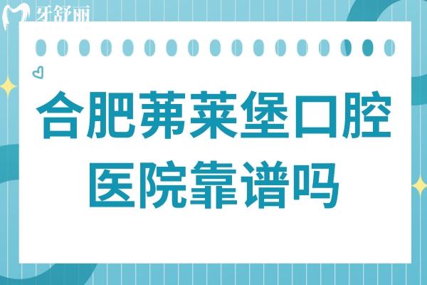 合肥茀莱堡口腔医院靠谱吗?正规二级资质:收费亲民/技术出众/医生经验足,积累好评多