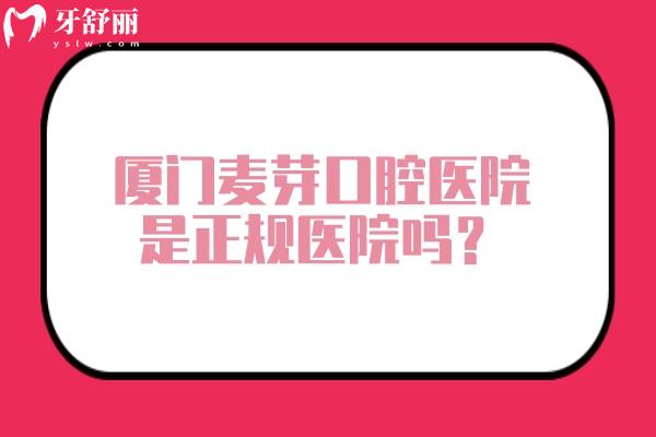 厦门麦芽口腔医院是正规医院吗？二级口腔专科医院/医生技术资质服务正规