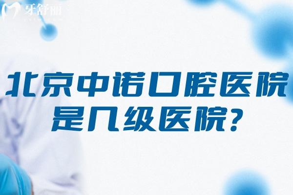 北京中诺口腔医院是几级医院
