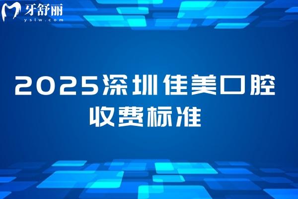 2025深圳佳美口腔收费标准，美白800+根管400+种牙2800+等价格大全