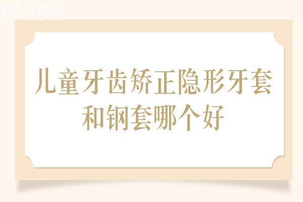 儿童牙齿矫正隐形牙套和钢套哪个好