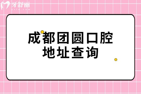 成都团圆口腔地址查询，四家门店地址营业时间交通分享附上价格表