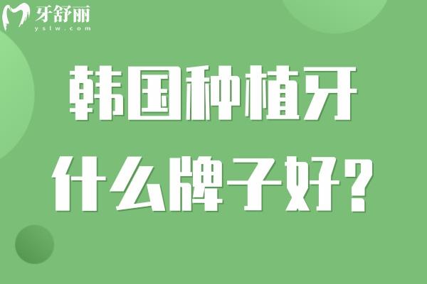 韩国种植牙什么牌子好?对比植体性能和价格来看十大常用韩国种植牙品牌如何