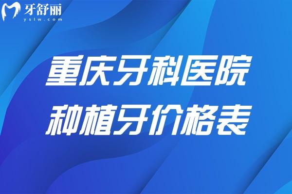 重庆牙科医院种植牙价格表2025:登腾牙1980+ITI牙5680+全口种牙3.2w+