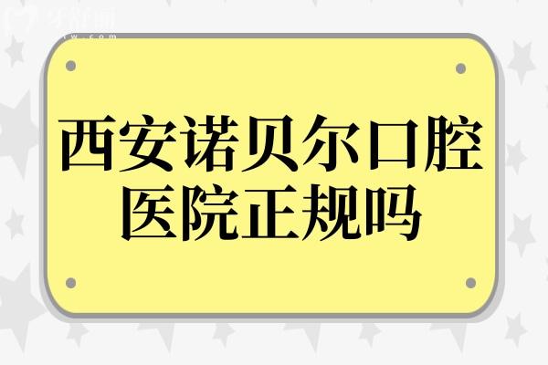 西安诺贝尔口腔医院正规吗怎么样?正规且口碑好!医生经验足