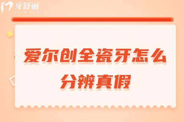 爱尔创全瓷牙怎么分辨真假