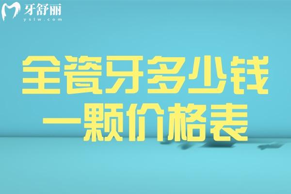 全瓷牙多少钱一颗价格表2025 国产800+进口1800+可用寿命5-15年不等