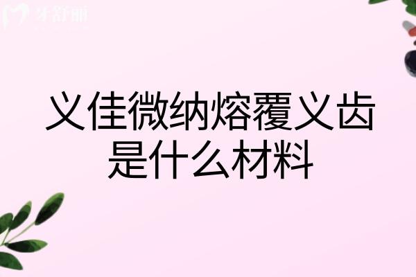 义佳微纳熔覆义齿是什么材料