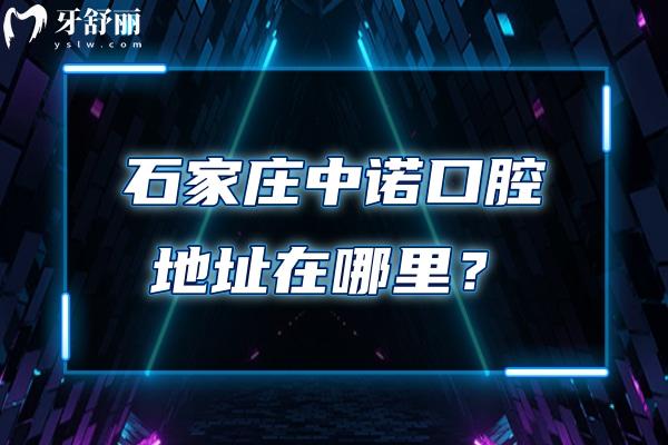 石家庄中诺口腔地址在哪里？长安区