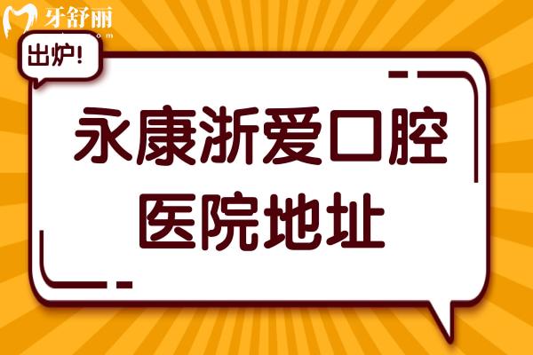 永康浙爱口腔医院地址+电话告知:一城两院