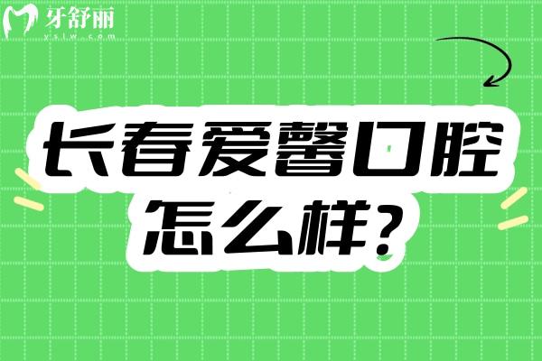 长春爱馨口腔怎么样？地址、营业时间、简介及收费大揭秘