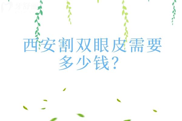 西安割双眼皮需要多少钱？埋线 三点定位 全切 高难度修复价格大全