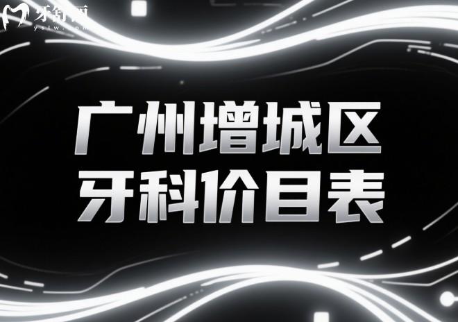 广州增城区牙科价目表