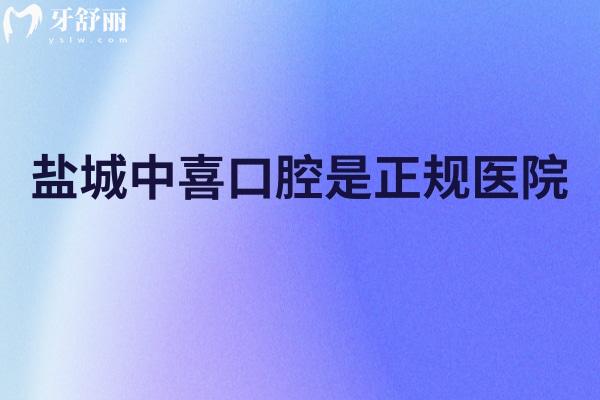盐城中喜口腔是正规医院，简介、服务、技术、医生、性价比一览