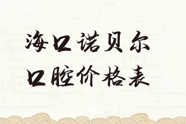 海南海口诺贝尔口腔价格表2025:种植牙1599+牙齿矫正5800+根管治疗298+补牙99+