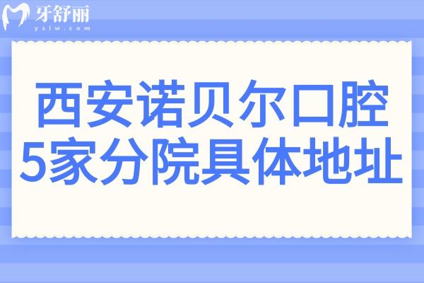 【24小时在线】西安诺贝尔口腔5院地址:未央总店+雁塔