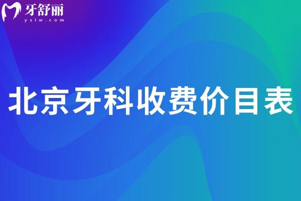 北京牙科收费价目表2025:含种牙/矫正/补牙/根管治疗/镶牙等项目参考价目表