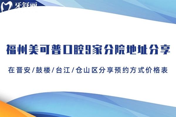 福州美可普口腔9家分院地址分享:在晋安/鼓楼/台江/仓山区分享预约方式价格表