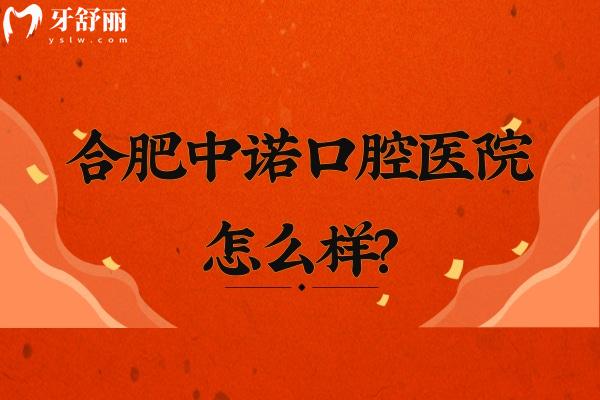 合肥中诺口腔医院怎么样？正规专科医院/矫正种牙补牙根管拔牙等性价比高