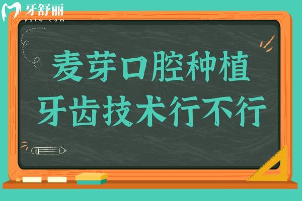 麦芽口腔种植牙齿技术行不行?四大优势揭秘:技术好+医生经验足+病例多+价格亲民