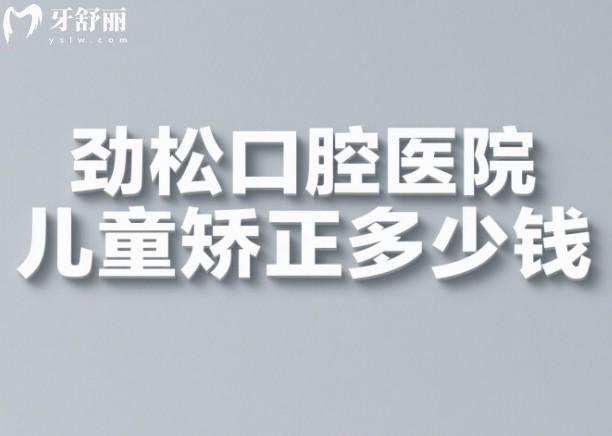 劲松口腔医院儿童矫正多少钱？