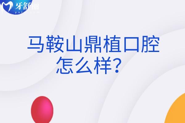 马鞍山鼎植口腔怎么样？收费合理医生实力强技术好等