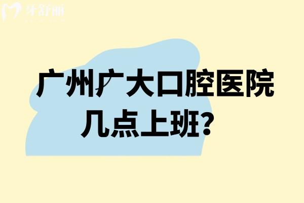 广州广大口腔医院几点上班？五家门店营业至晚11点/规模大技术好