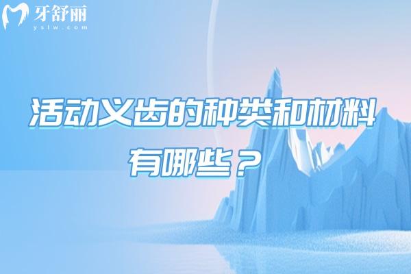 活动义齿的种类和材料有哪些？种类与材料的口腔修复新手指南