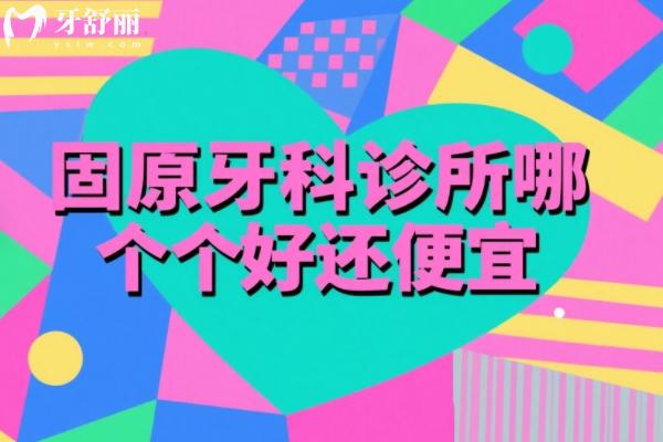 固原牙科诊所哪个好还便宜？