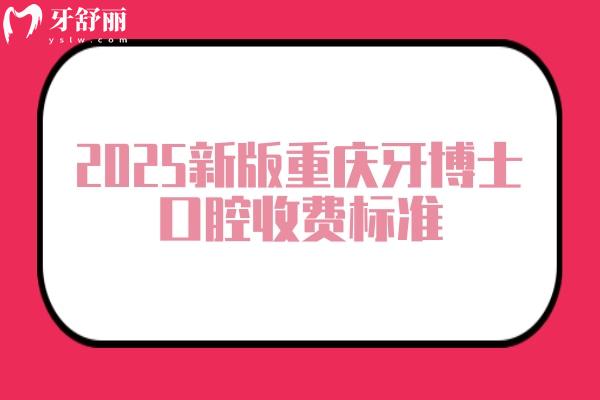 2025新版重庆牙博士口腔收费标准，拔牙矫正补牙种植根管儿牙等价格附上地址