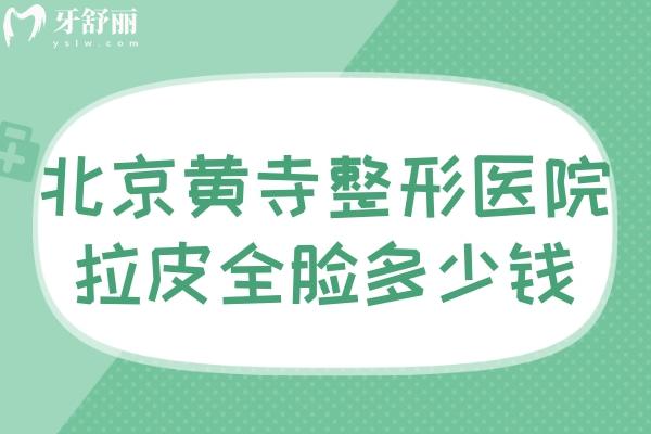 北京黄寺整形医院拉皮全脸多少钱?价格表显示3w-26w不等可玉杜太超/李晓东