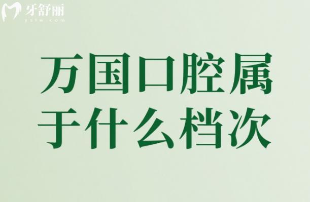 万国口腔属于什么档次