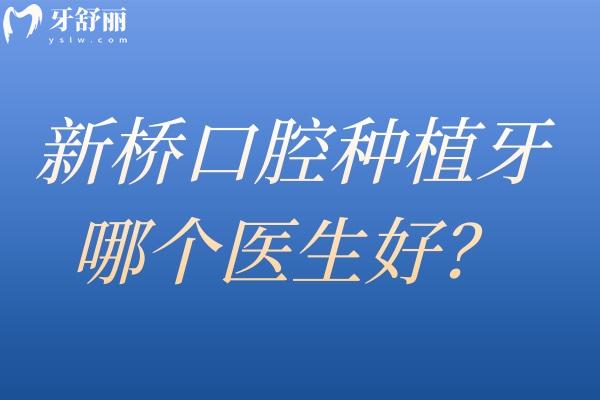 新桥口腔种植牙哪个医生好 高难度修复找王峰/美学种植找张洁/全口种植约刘果生