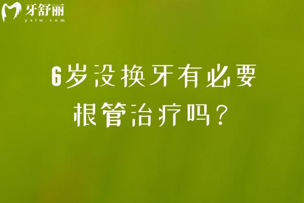6岁没换牙有必要根管治疗吗？六岁儿童牙齿发育与根管治疗何时需要干预