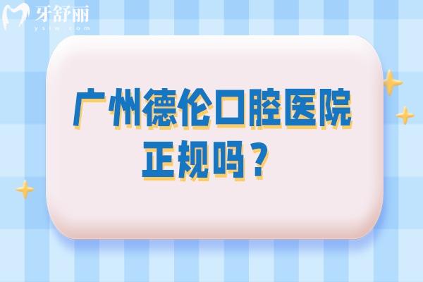 广州德伦口腔医院正规吗？简介/技术/服务/地址等一览