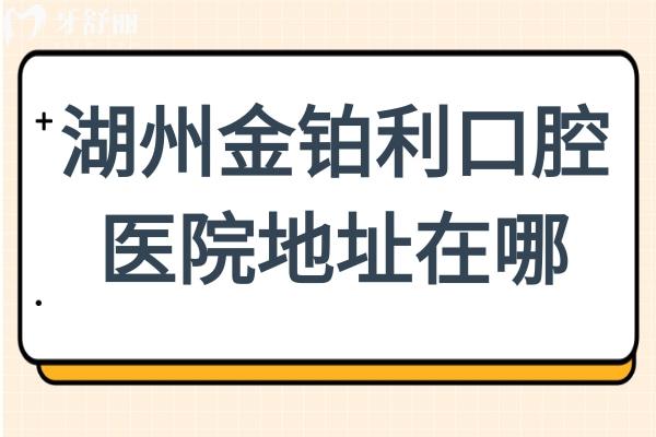湖州金铂利口腔4家分院地址在哪？吴兴/南浔/长兴地址+医生团队+口碑测评