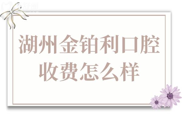 湖州金铂利口腔收费怎么样?2025价格表更新:4店同价,种植牙1280元起