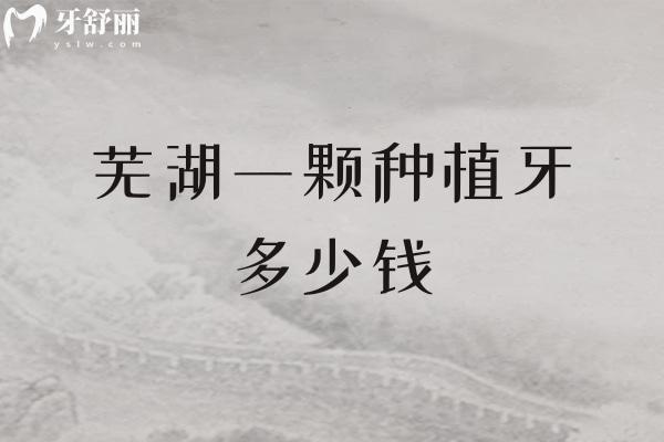 芜湖一颗种植牙多少钱