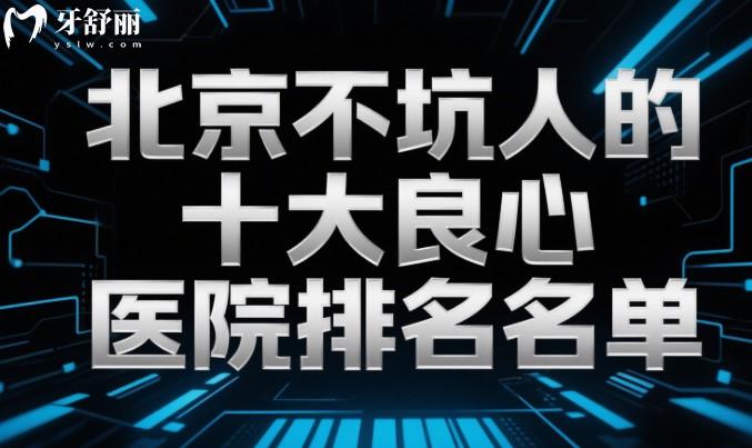 北京不坑人的十大良心口腔医院排名名单