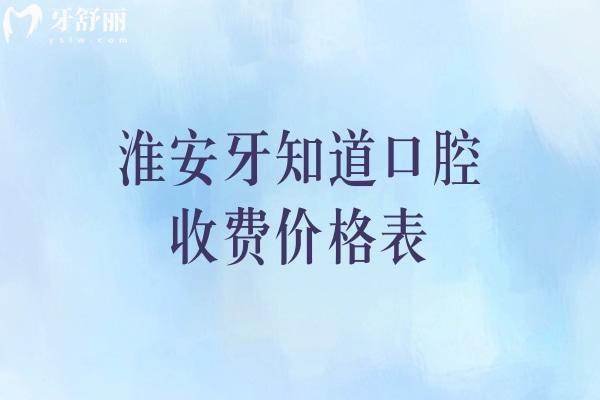淮安牙知道口腔收费价格表