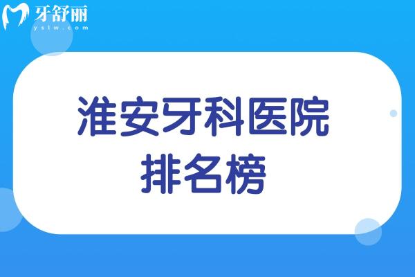 淮安牙科医院排名榜已出炉:淮安看牙去哪家医院好及淮安牙科收费价目表一览可知