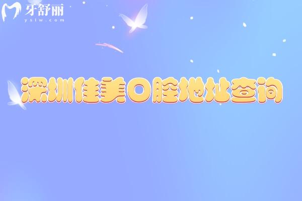 深圳佳美口腔地址查询，全市多区设分院 营业时间灵活 看牙技术可靠