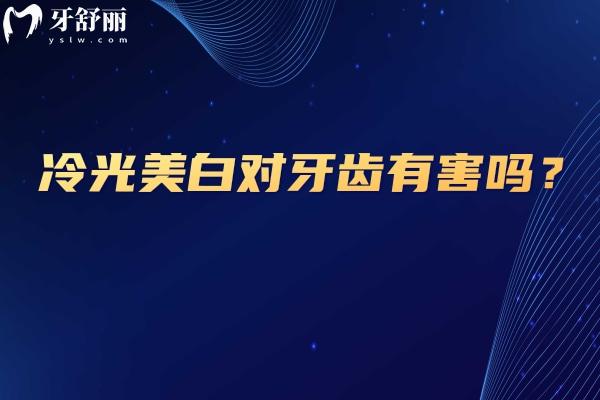 冷光美白对牙齿有害吗？一文了解冷光美白是什么