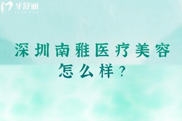 深圳南雅医疗美容怎么样？分享医院简介以及擅长项目
