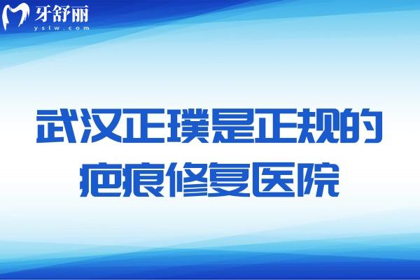 武汉正璞是正规的疤痕修复医院:去疤痕修复医生技术高和设备齐全