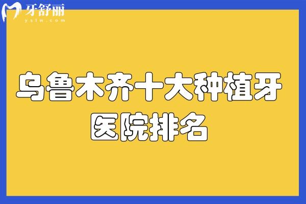 乌鲁木齐十大种植牙医院排名